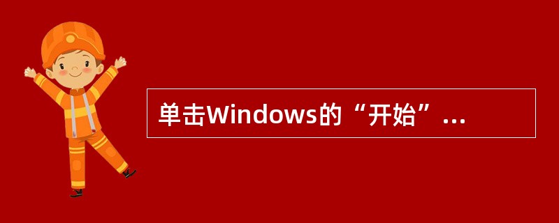 单击Windows的“开始”按钮,将会出现开始菜单,在开始菜单中的()菜单中将含