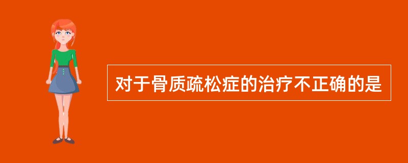 对于骨质疏松症的治疗不正确的是