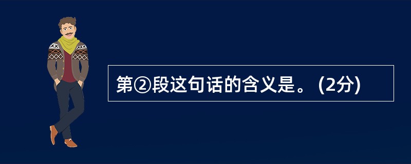 第②段这句话的含义是。 (2分)