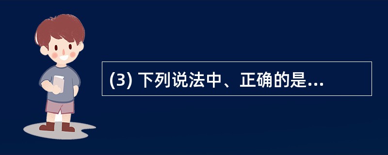 (3) 下列说法中、正确的是( )。A)服务器只能用大型主机、小型机构成B)服务