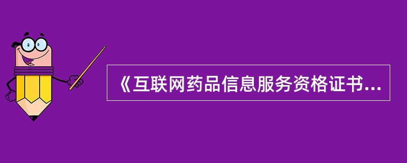 《互联网药品信息服务资格证书》的有效期为