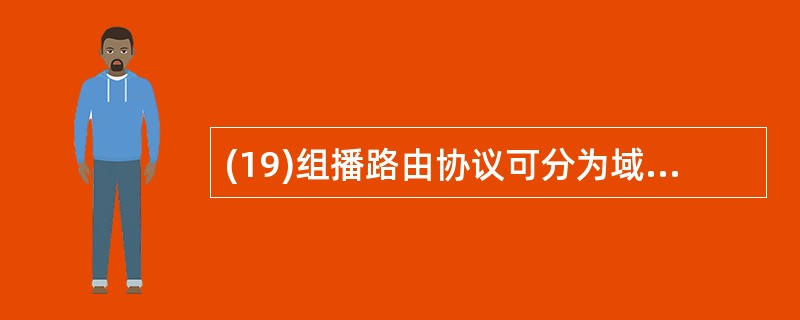 (19)组播路由协议可分为域内组播路由协议和域间组播协议两大类。其中,域内组播协