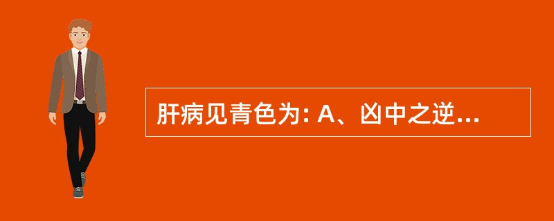 肝病见青色为: A、凶中之逆 B、凶中之顺 C、吉中之小逆 D、正病正色 E、吉