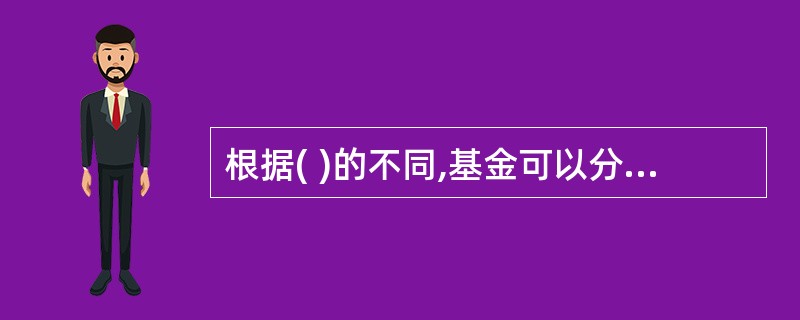 根据( )的不同,基金可以分为契约型基金、公司型基金等。