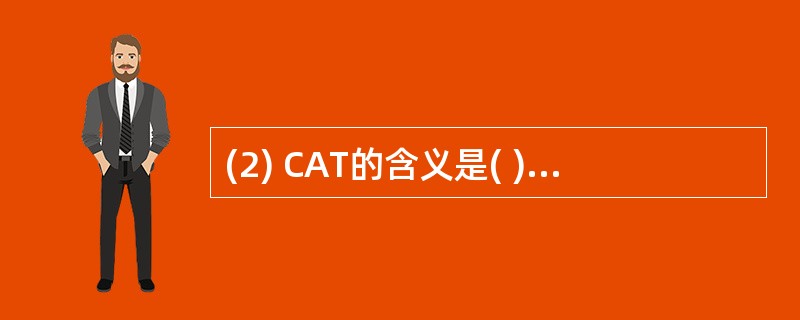 (2) CAT的含义是( )。A)计算机辅助设计 B)计算机辅助工程C)计算机辅