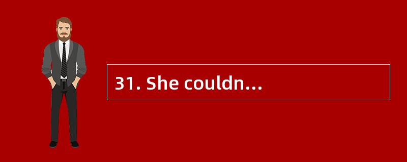 31. She couldn’t _________ her words ___