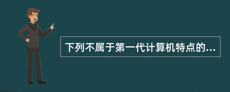 下列不属于第一代计算机特点的是( )。