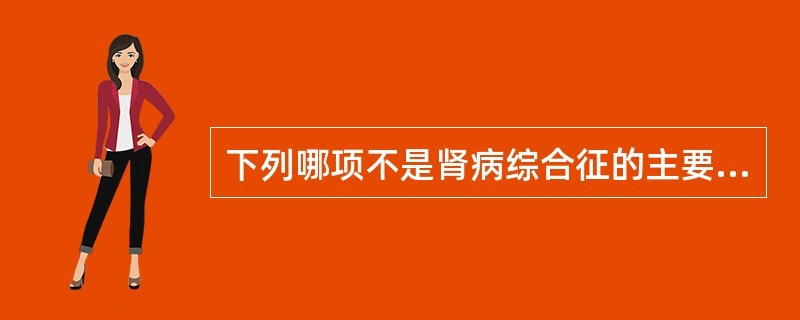 下列哪项不是肾病综合征的主要特征( )。