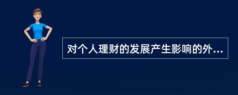 对个人理财的发展产生影响的外部环境主要有:( )。