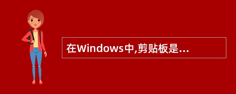 在Windows中,剪贴板是程序和文件间用来交换信息的临时存储区,此存储区是()