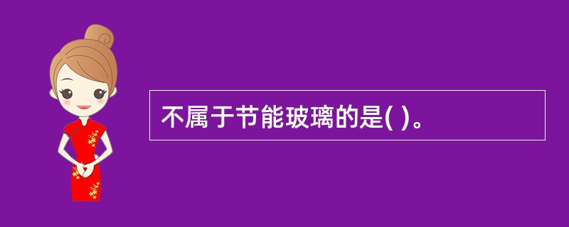 不属于节能玻璃的是( )。