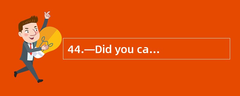 44.—Did you call Sara back? —I didn’t ne