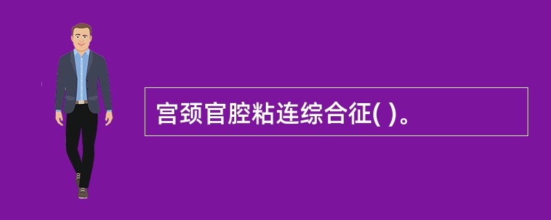宫颈官腔粘连综合征( )。