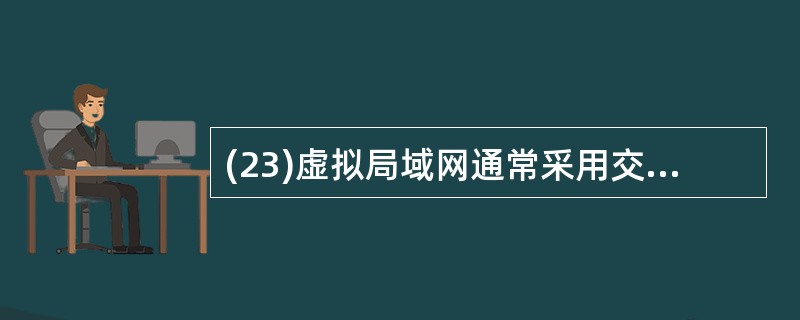 (23)虚拟局域网通常采用交换机端口号、MAC地址、网络层地址或( )。A)物理