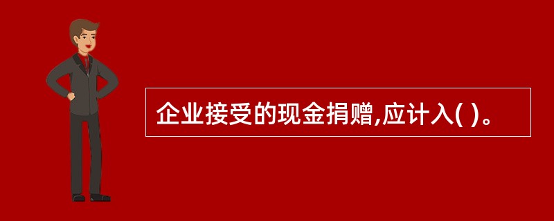 企业接受的现金捐赠,应计入( )。