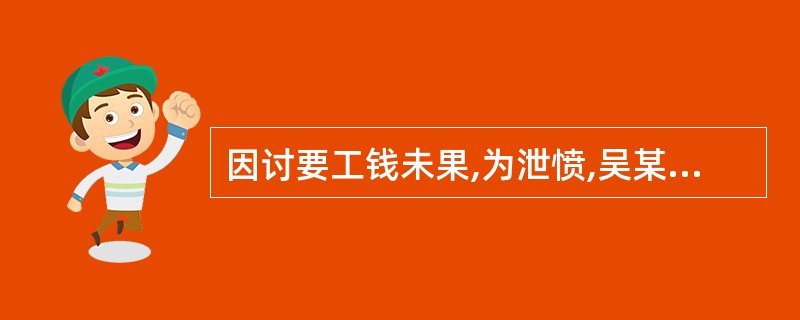 因讨要工钱未果,为泄愤,吴某深夜多次窜至某小区门口附