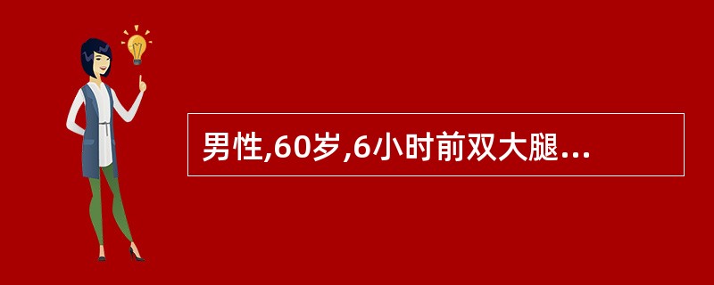 男性,60岁,6小时前双大腿中段被汽车撞伤。查体:脉率120次£¯分,血压70£