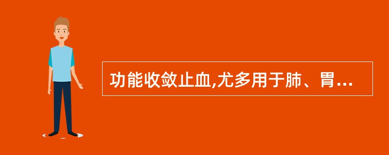 功能收敛止血,尤多用于肺、胃出血证的药物是( )。