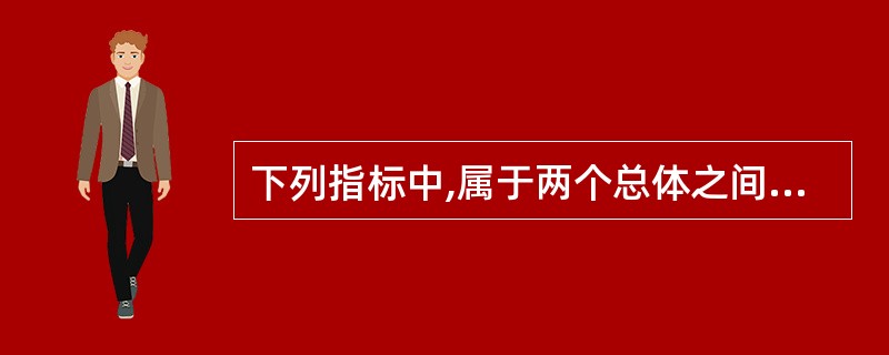 下列指标中,属于两个总体之间对比的相对指标有( )。