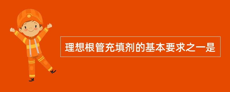 理想根管充填剂的基本要求之一是