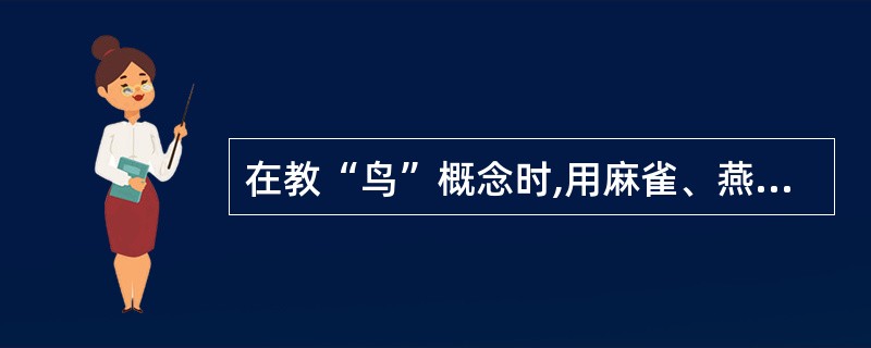 在教“鸟”概念时,用麻雀、燕子说明“前肢为翼,无齿有喙”是鸟概念的本持征,这是适