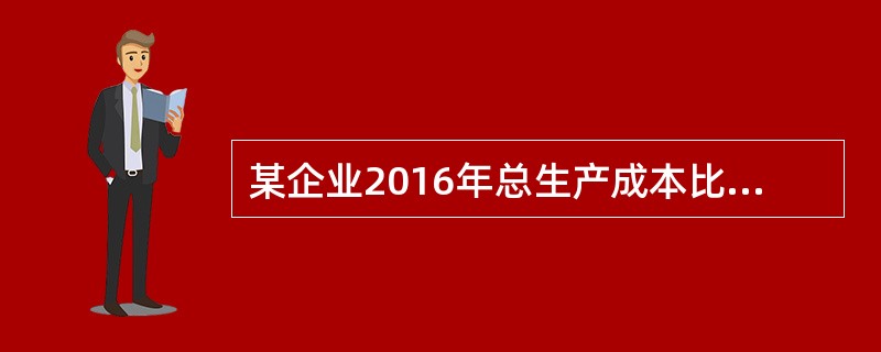 某企业2016年总生产成本比2006年上升了50%,产量增加了25%,则单位成本