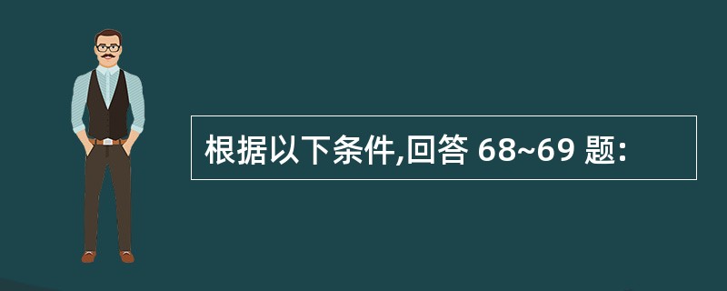 根据以下条件,回答 68~69 题: