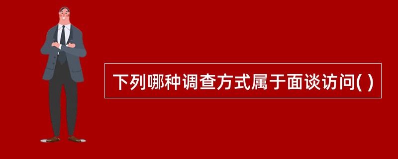 下列哪种调查方式属于面谈访问( )