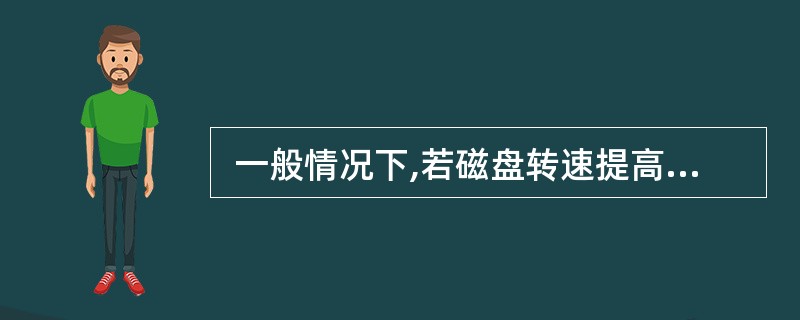  一般情况下,若磁盘转速提高一倍,则 (31) 。 (31)