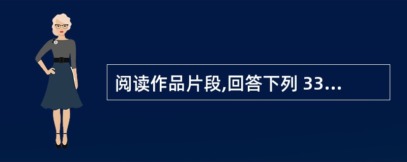 阅读作品片段,回答下列 33~35 小题。 第 33 题 概述这段文字的中心意思