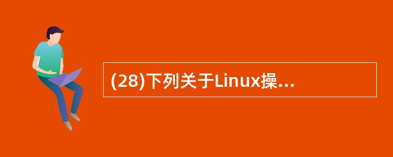 (28)下列关于Linux操作系统的描述中,正确的是( )。A) Linux是由