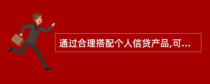 通过合理搭配个人信贷产品,可以缓解经济压力。( )