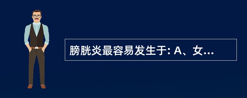 膀胱炎最容易发生于: A、女婴幼儿 B、成年男性 C、育龄妇女 D、青年男性 E