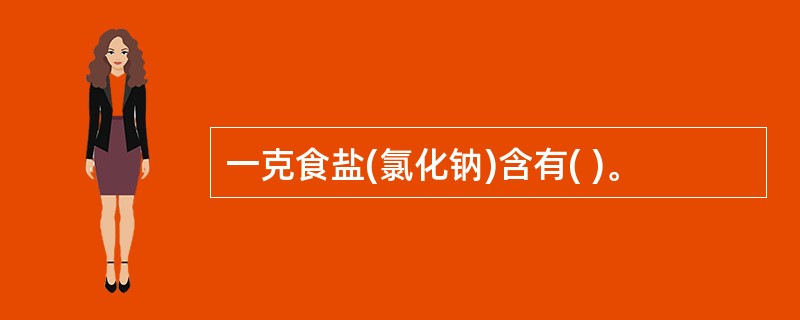 一克食盐(氯化钠)含有( )。