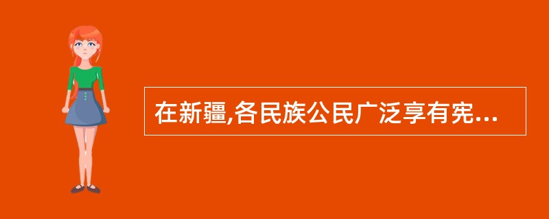 在新疆,各民族公民广泛享有宪法和法律赋予的各项平等权利,包括哪些方面?