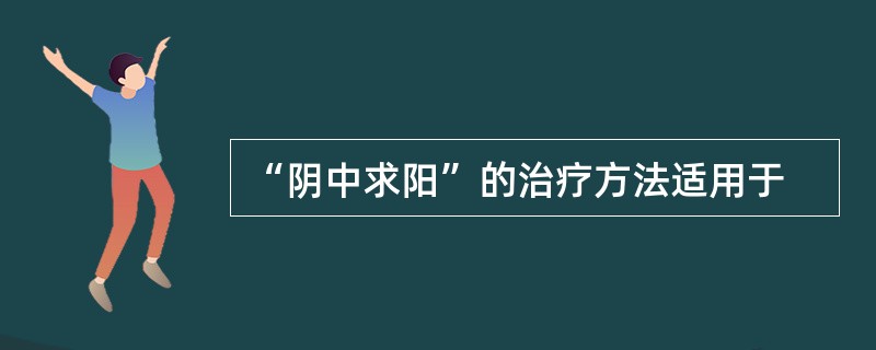 “阴中求阳”的治疗方法适用于