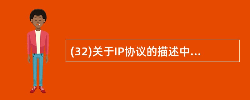 (32)关于IP协议的描述中,正确的是( )。A)是一种网络管理协议 B)采用标