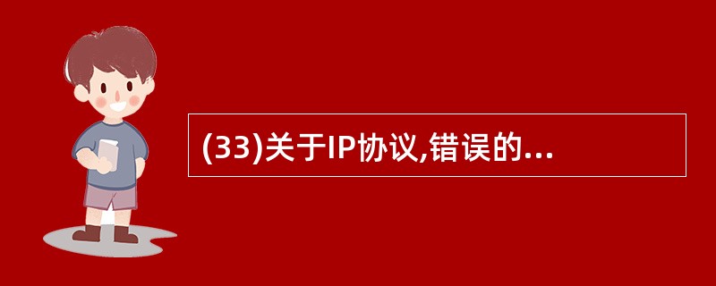 (33)关于IP协议,错误的是( )。A) IP协议规定了IP地址的具体格式B)