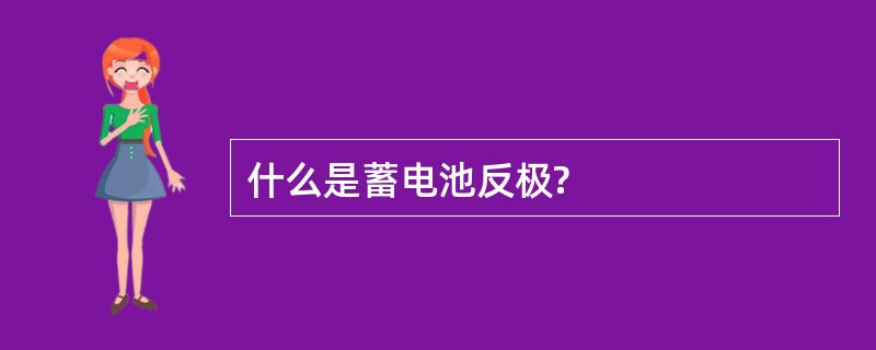 什么是蓄电池反极?