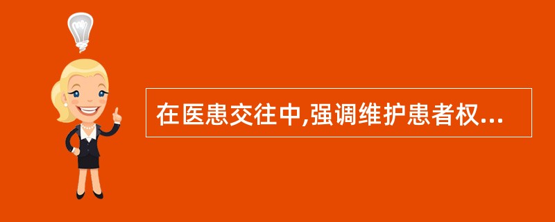 在医患交往中,强调维护患者权益取决于: A、患者在信托关系中居于弱势地位 B、患