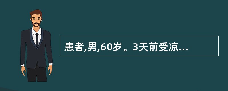 患者,男,60岁。3天前受凉,突然恶寒发热,无汗,咳嗽,夜间加剧,痰稀色白,舌苔