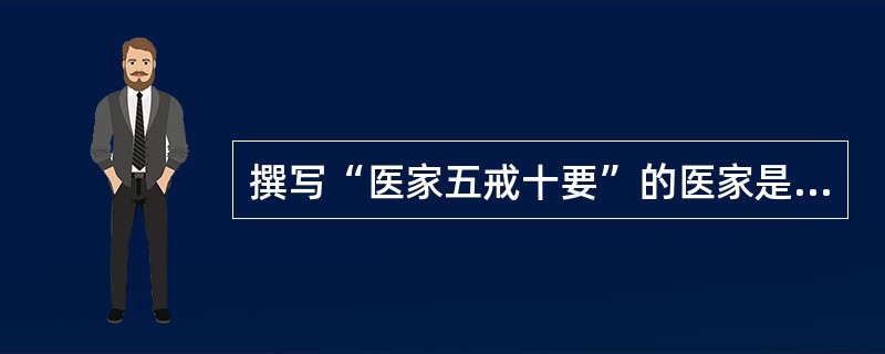 撰写“医家五戒十要”的医家是: A、李时珍 B、陈实功 C、孙思邈 D、张促景