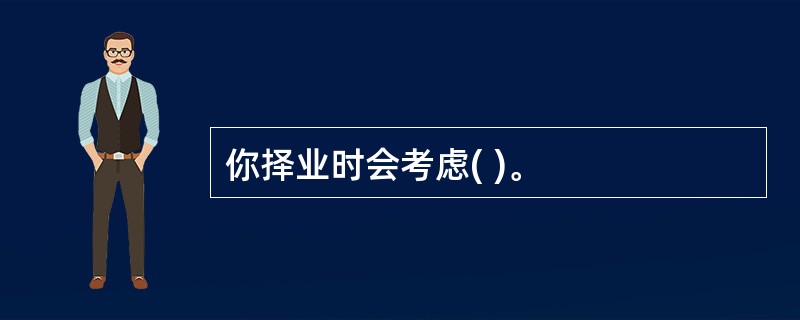 你择业时会考虑( )。