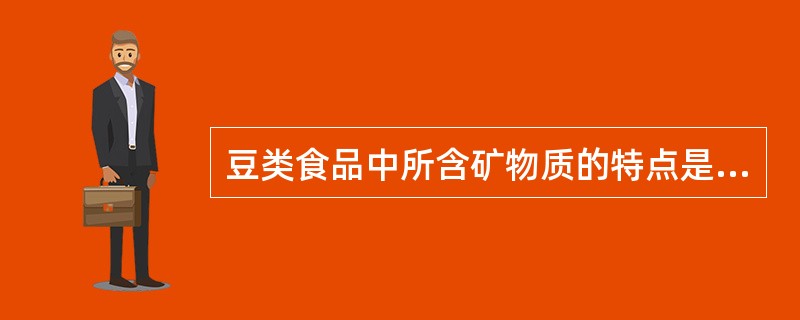 豆类食品中所含矿物质的特点是( )。