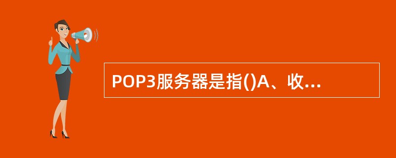 POP3服务器是指()A、收邮件服务器B、发邮件服务器C、文件服务器D、网站服务