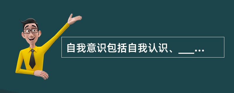 自我意识包括自我认识、__________和_____________三种成分。