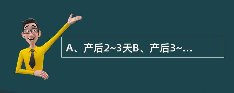 A、产后2~3天B、产后3~4天C、产后5~14天D、产后14天左右E、产后9~