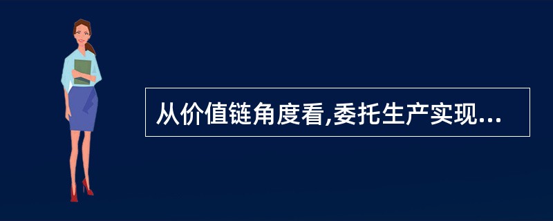 从价值链角度看,委托生产实现的是生产环节与( )的联盟。