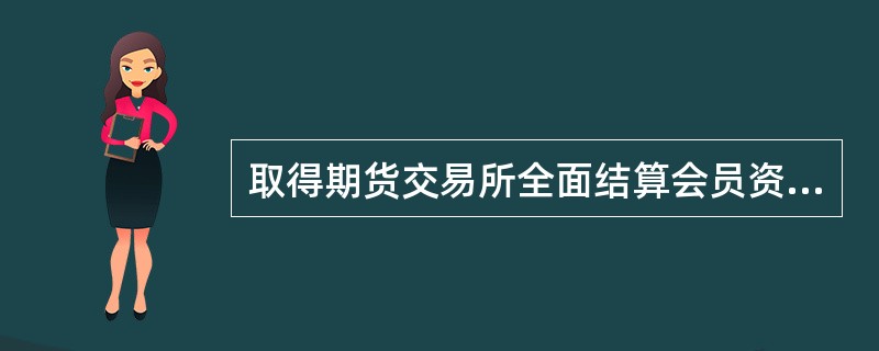 取得期货交易所全面结算会员资格的期货公司,可以受托为客户办理金融期货结算业务,不