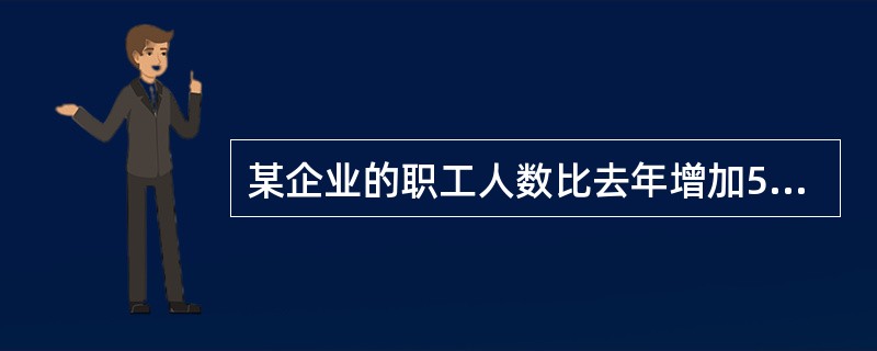 某企业的职工人数比去年增加5%,职工工资水平提高2%,则该企业职工工资总额比去年